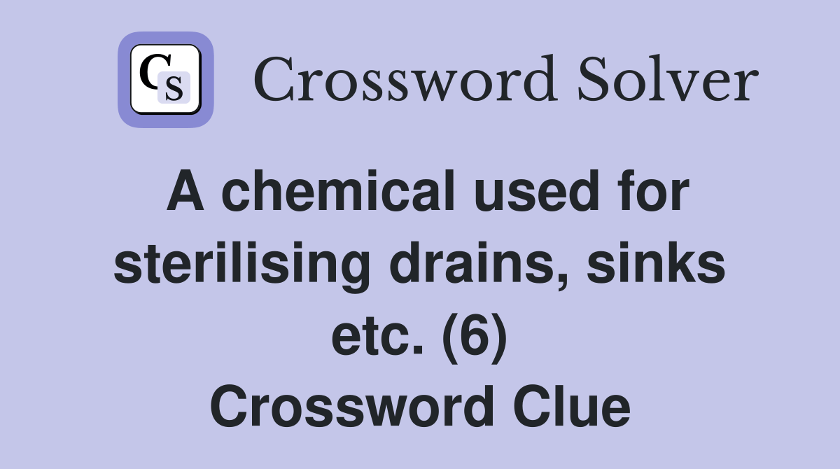 A chemical used for sterilising drains, sinks etc. (6) Crossword Clue